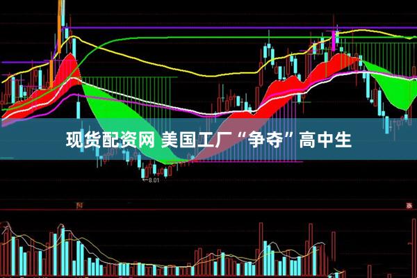 现货配资网 美国工厂“争夺”高中生