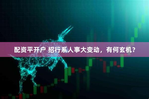 配资平开户 招行系人事大变动，有何玄机？