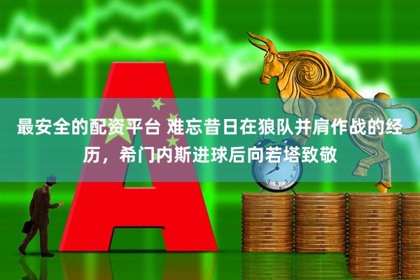 最安全的配资平台 难忘昔日在狼队并肩作战的经历，希门内斯进球后向若塔致敬