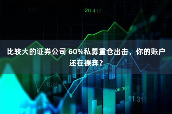比较大的证券公司 60%私募重仓出击，你的账户还在裸奔？