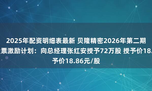 2025年配资明细表最新 贝隆精密2026年第二期限制性股票激励计划：向总经理张红安授予72万股 授予价18.86元/股