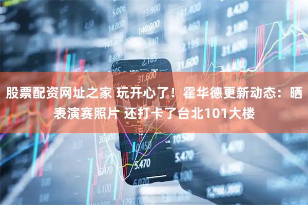股票配资网址之家 玩开心了！霍华德更新动态：晒表演赛照片 还打卡了台北101大楼