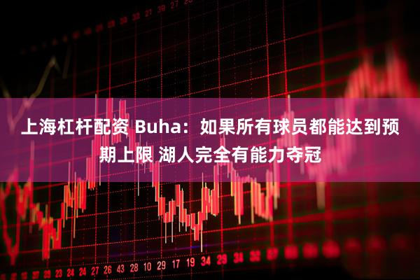 上海杠杆配资 Buha：如果所有球员都能达到预期上限 湖人完全有能力夺冠